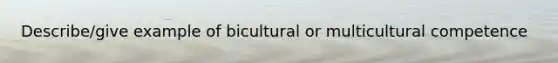 Describe/give example of bicultural or multi<a href='https://www.questionai.com/knowledge/kSxZoEZV0U-cultural-competence' class='anchor-knowledge'>cultural competence</a>