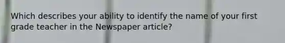 Which describes your ability to identify the name of your first grade teacher in the Newspaper article?