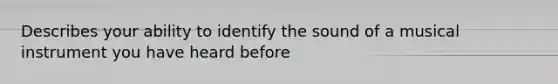 Describes your ability to identify the sound of a musical instrument you have heard before