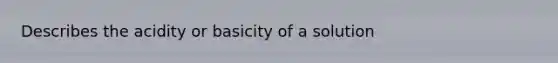 Describes the acidity or basicity of a solution