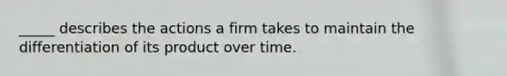 _____ describes the actions a firm takes to maintain the differentiation of its product over time.