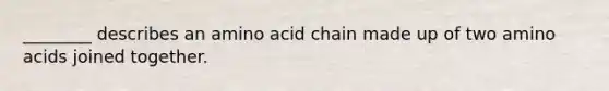 ________ describes an amino acid chain made up of two amino acids joined together.