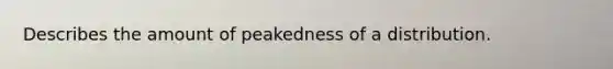 Describes the amount of peakedness of a distribution.