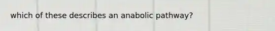 which of these describes an anabolic pathway?