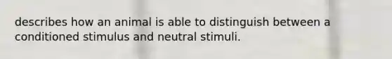 describes how an animal is able to distinguish between a conditioned stimulus and neutral stimuli.