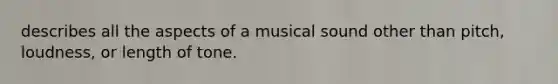 describes all the aspects of a musical sound other than pitch, loudness, or length of tone.