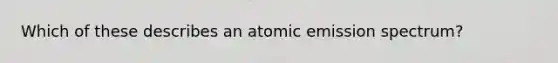 Which of these describes an atomic emission spectrum?