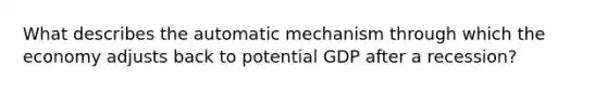 What describes the automatic mechanism through which the economy adjusts back to potential GDP after a recession?