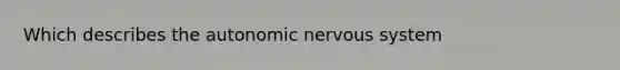 Which describes <a href='https://www.questionai.com/knowledge/kMqcwgxBsH-the-autonomic-nervous-system' class='anchor-knowledge'>the autonomic nervous system</a>