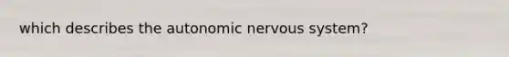 which describes <a href='https://www.questionai.com/knowledge/kMqcwgxBsH-the-autonomic-nervous-system' class='anchor-knowledge'>the autonomic <a href='https://www.questionai.com/knowledge/kThdVqrsqy-nervous-system' class='anchor-knowledge'>nervous system</a></a>?