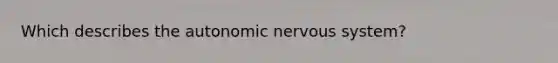 Which describes <a href='https://www.questionai.com/knowledge/kMqcwgxBsH-the-autonomic-nervous-system' class='anchor-knowledge'>the autonomic <a href='https://www.questionai.com/knowledge/kThdVqrsqy-nervous-system' class='anchor-knowledge'>nervous system</a></a>?