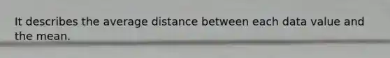 It describes the average distance between each data value and the mean.