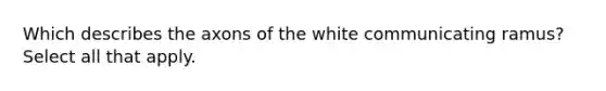 Which describes the axons of the white communicating ramus? Select all that apply.