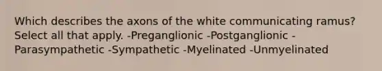 Which describes the axons of the white communicating ramus? Select all that apply. -Preganglionic -Postganglionic -Parasympathetic -Sympathetic -Myelinated -Unmyelinated