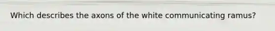 Which describes the axons of the white communicating ramus?