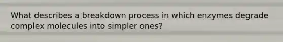 What describes a breakdown process in which enzymes degrade complex molecules into simpler ones?