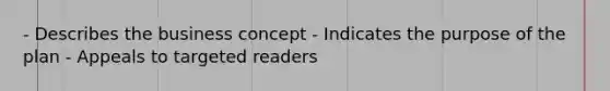 - Describes the business concept - Indicates the purpose of the plan - Appeals to targeted readers