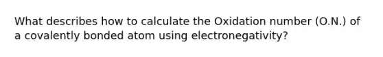 What describes how to calculate the Oxidation number (O.N.) of a covalently bonded atom using electronegativity?