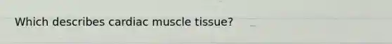 Which describes cardiac muscle tissue?