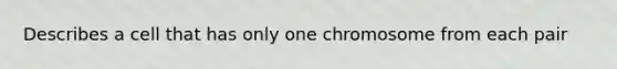 Describes a cell that has only one chromosome from each pair