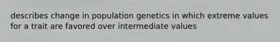 describes change in population genetics in which extreme values for a trait are favored over intermediate values