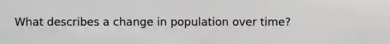 What describes a change in population over time?