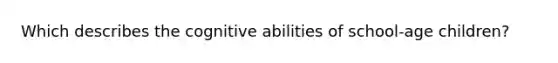 Which describes the cognitive abilities of school-age children?