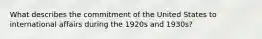 What describes the commitment of the United States to international affairs during the 1920s and 1930s?