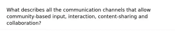 What describes all the communication channels that allow community-based input, interaction, content-sharing and collaboration?