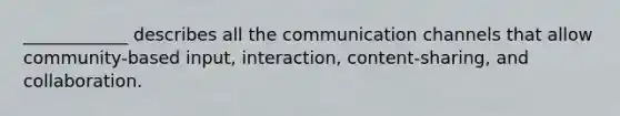 ____________ describes all the communication channels that allow community-based input, interaction, content-sharing, and collaboration.