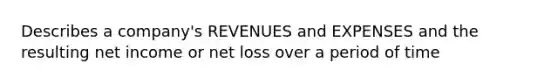 Describes a company's REVENUES and EXPENSES and the resulting net income or net loss over a period of time