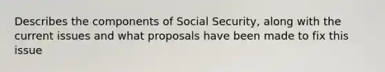 Describes the components of Social Security, along with the current issues and what proposals have been made to fix this issue