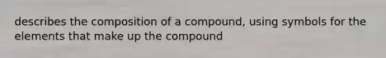 describes the composition of a compound, using symbols for the elements that make up the compound