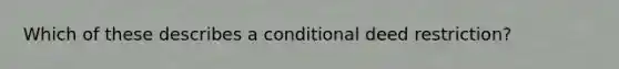 Which of these describes a conditional deed restriction?