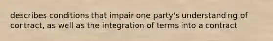 describes conditions that impair one party's understanding of contract, as well as the integration of terms into a contract