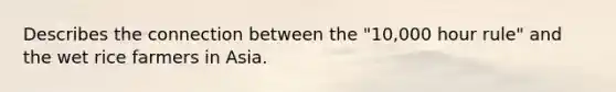 Describes the connection between the "10,000 hour rule" and the wet rice farmers in Asia.