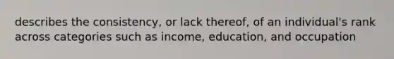 describes the consistency, or lack thereof, of an individual's rank across categories such as income, education, and occupation