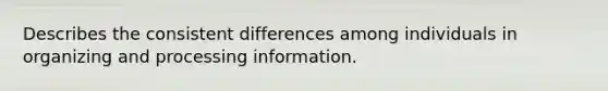 Describes the consistent differences among individuals in organizing and processing information.