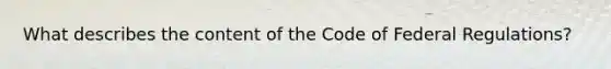 What describes the content of the Code of Federal Regulations?