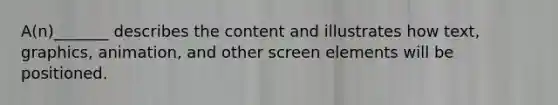 A(n)_______ describes the content and illustrates how text, graphics, animation, and other screen elements will be positioned.