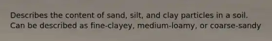 Describes the content of sand, silt, and clay particles in a soil. Can be described as fine-clayey, medium-loamy, or coarse-sandy