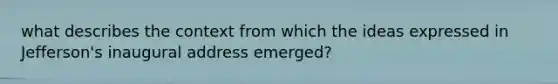 what describes the context from which the ideas expressed in Jefferson's inaugural address emerged?