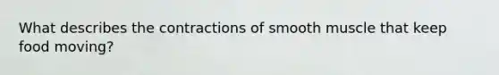 What describes the contractions of smooth muscle that keep food moving?