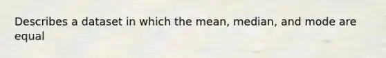 Describes a dataset in which the mean, median, and mode are equal