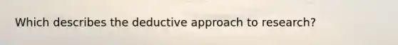 Which describes the deductive approach to research?