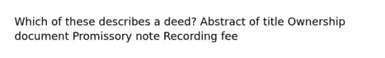 Which of these describes a deed? Abstract of title Ownership document Promissory note Recording fee