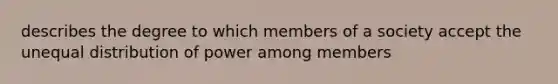 describes the degree to which members of a society accept the unequal distribution of power among members