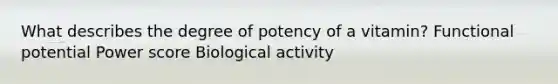 What describes the degree of potency of a vitamin? Functional potential Power score Biological activity