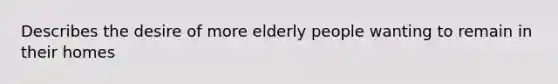 Describes the desire of more elderly people wanting to remain in their homes