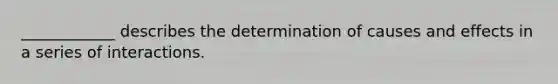 ____________ describes the determination of causes and effects in a series of interactions.